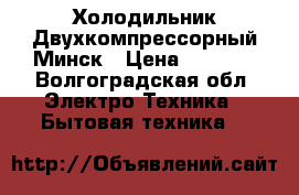 Холодильник Двухкомпрессорный Минск › Цена ­ 1 000 - Волгоградская обл. Электро-Техника » Бытовая техника   